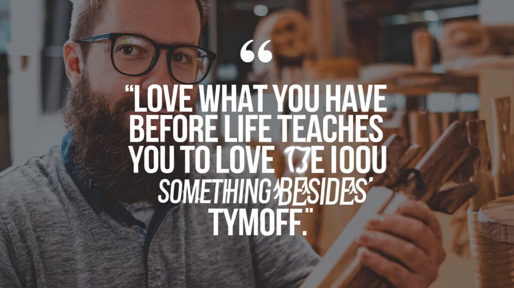 Love what you have before life teaches you to love something besides Tymoff