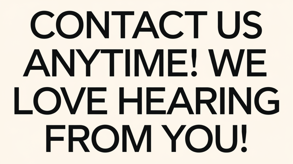 Contact us anytime! We love hearing from you!